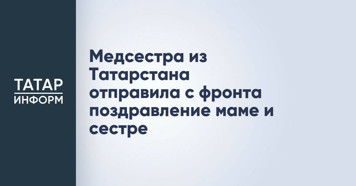 Медсестра из Татарстана отправила с фронта поздравление маме и сестре