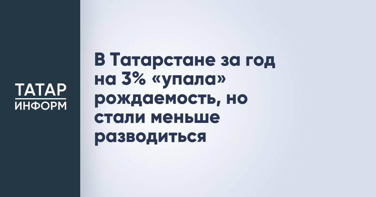 В Татарстане за год на 3% «упала» рождаемость, но стали меньше разводиться